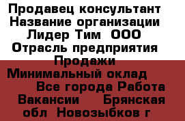 Продавец-консультант › Название организации ­ Лидер Тим, ООО › Отрасль предприятия ­ Продажи › Минимальный оклад ­ 25 000 - Все города Работа » Вакансии   . Брянская обл.,Новозыбков г.